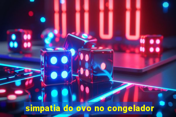 simpatia do ovo no congelador